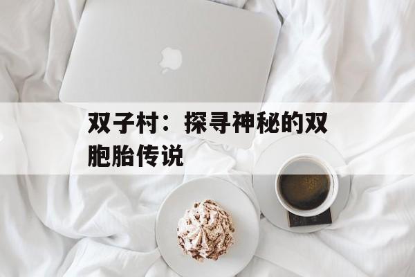 双子村：探寻神秘的双胞胎传说