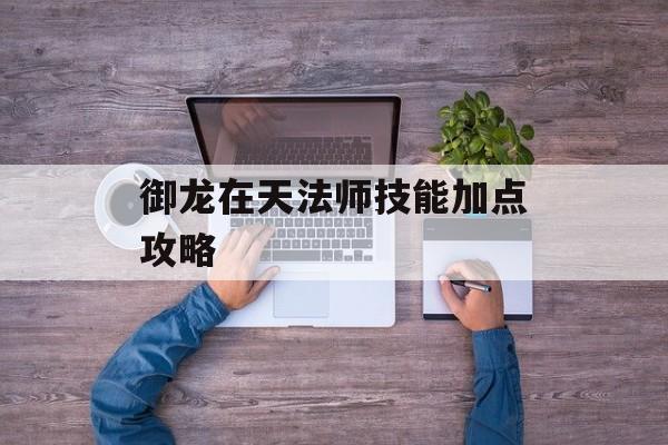 御龙在天法师技能加点攻略