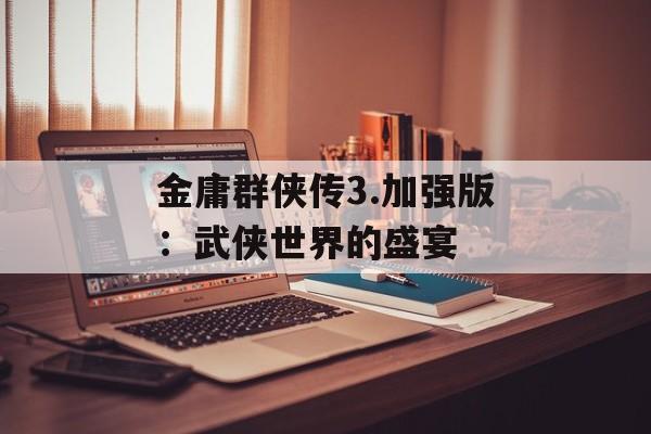 金庸群侠传3.加强版：武侠世界的盛宴