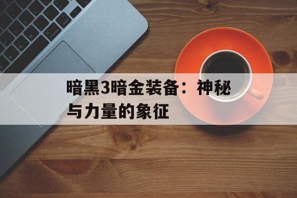 暗黑3暗金装备：神秘与力量的象征
