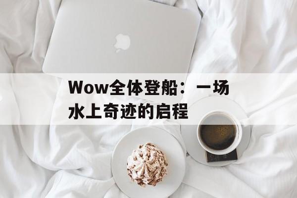 Wow全体登船：一场水上奇迹的启程