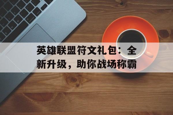 英雄联盟符文礼包：全新升级，助你战场称霸