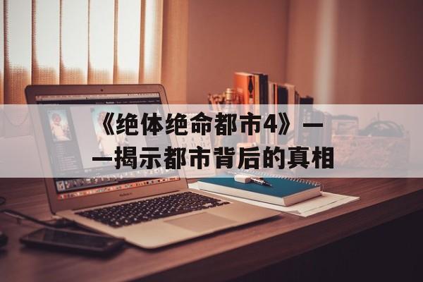 《绝体绝命都市4》——揭示都市背后的真相