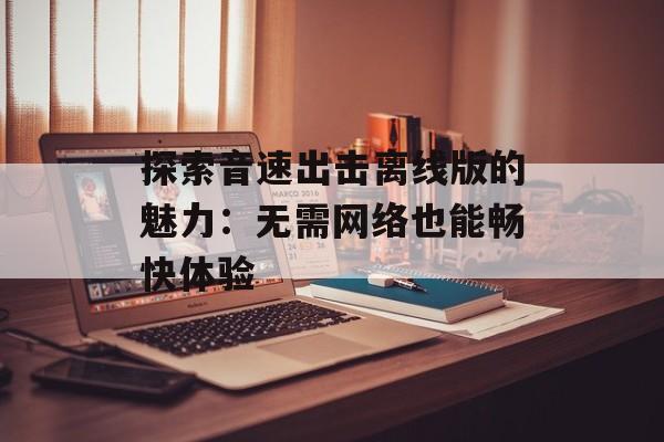 探索音速出击离线版的魅力：无需网络也能畅快体验