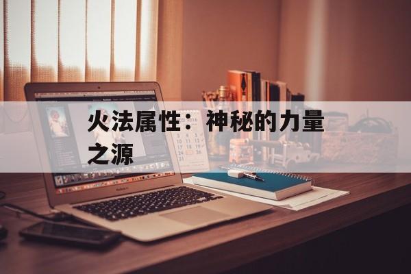 火法属性：神秘的力量之源