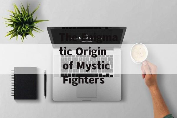 The Enigmatic Origin of Mystic Fighters
