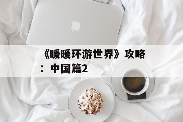 《暖暖环游世界》攻略：中国篇2