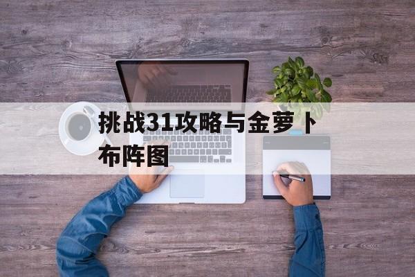 挑战31攻略与金萝卜布阵图