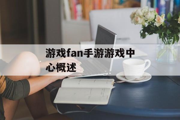 游戏fan手游游戏中心概述