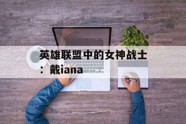 英雄联盟中的女神战士：戴iana
