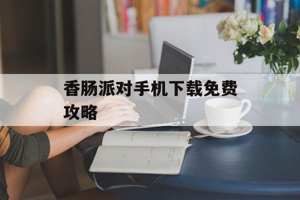 香肠派对手机下载免费攻略