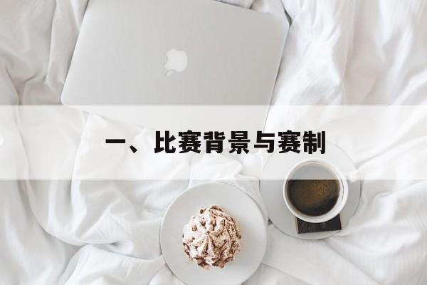 一、比赛背景与赛制