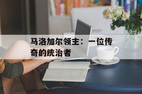 马洛加尔领主：一位传奇的统治者