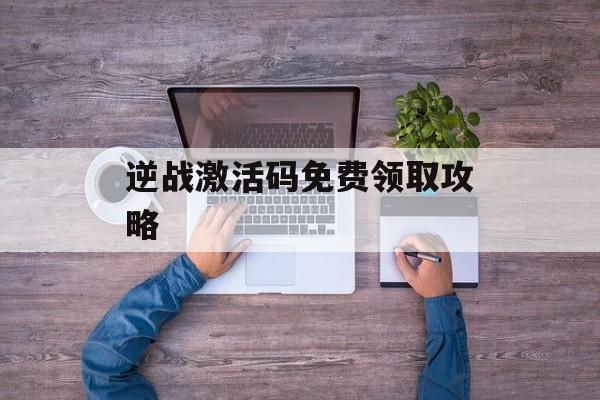 逆战激活码免费领取攻略