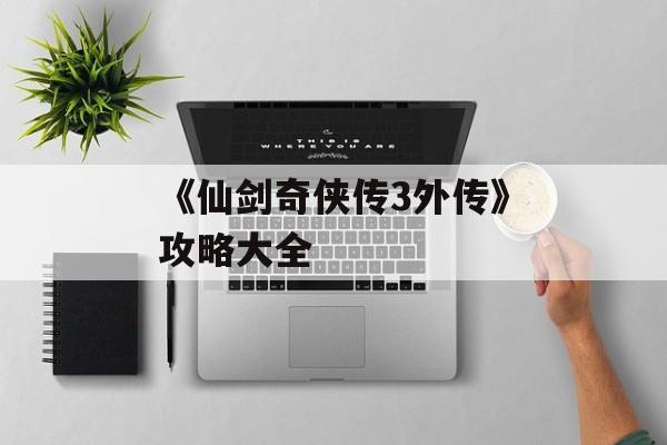 《仙剑奇侠传3外传》攻略大全