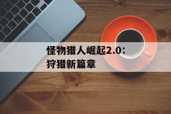 怪物猎人崛起2.0：狩猎新篇章