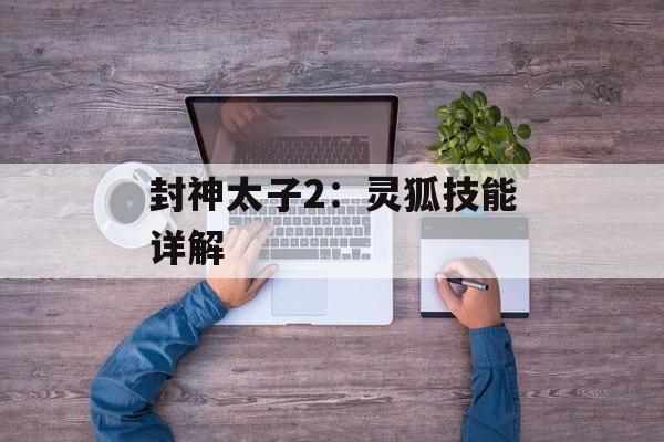 封神太子2：灵狐技能详解