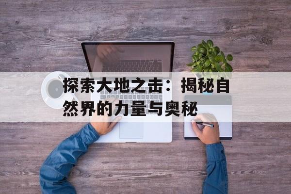 探索大地之击：揭秘自然界的力量与奥秘