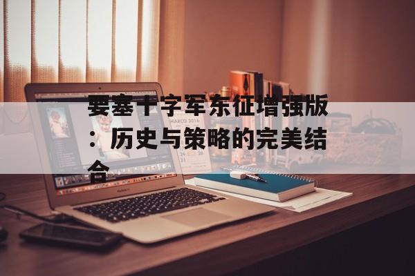 要塞十字军东征增强版：历史与策略的完美结合