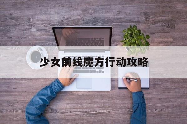 少女前线魔方行动攻略