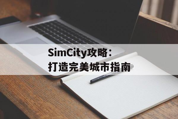 SimCity攻略：打造完美城市指南