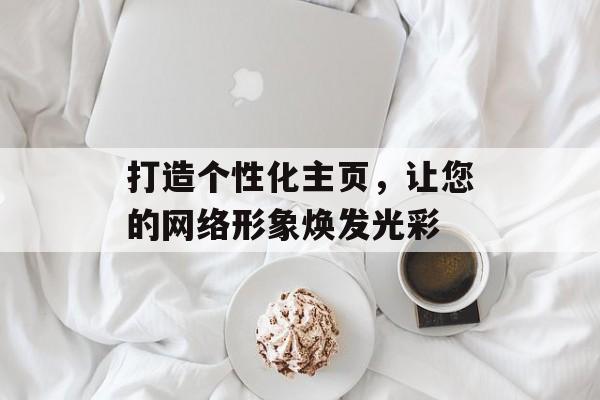 打造个性化主页，让您的网络形象焕发光彩