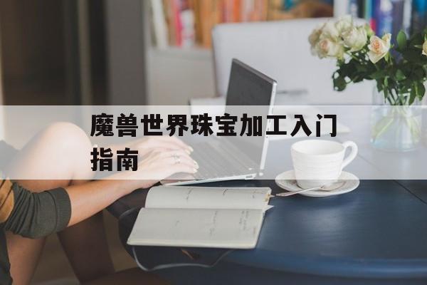 魔兽世界珠宝加工入门指南