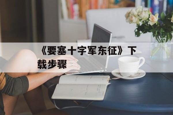 《要塞十字军东征》下载步骤