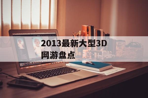2013最新大型3D网游盘点