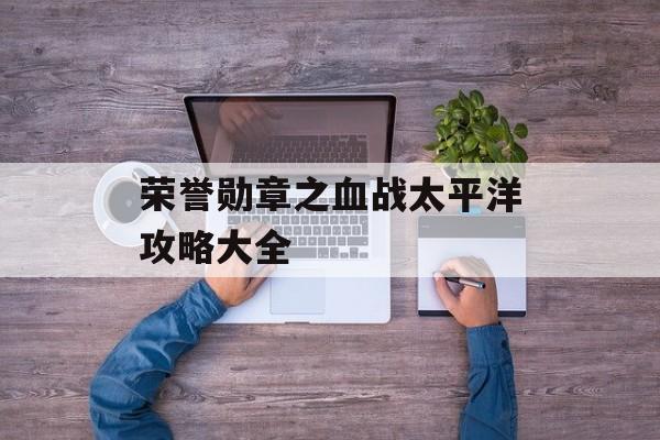 荣誉勋章之血战太平洋攻略大全