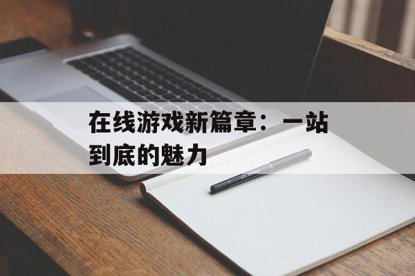 在线游戏新篇章：一站到底的魅力
