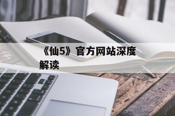 《仙5》官方网站深度解读