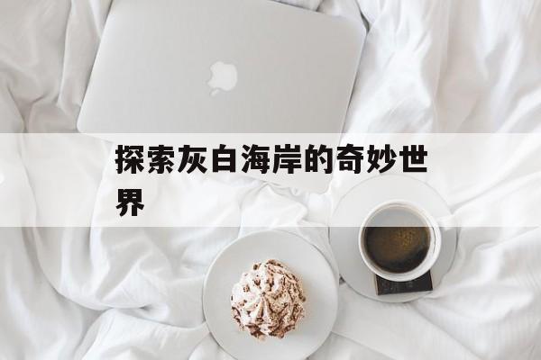 探索灰白海岸的奇妙世界