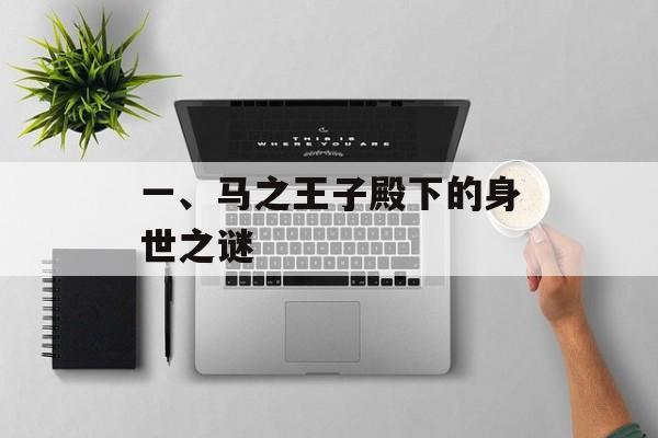 一、马之王子殿下的身世之谜