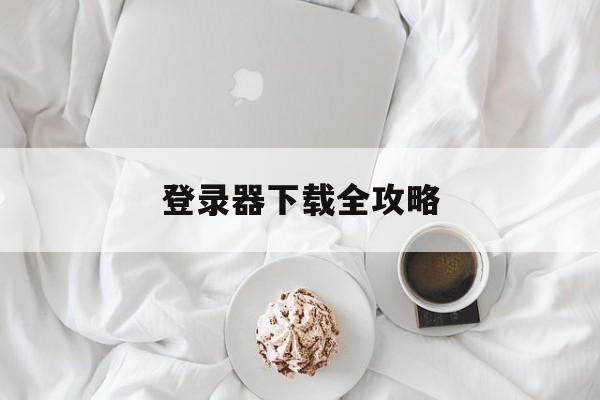 登录器下载全攻略