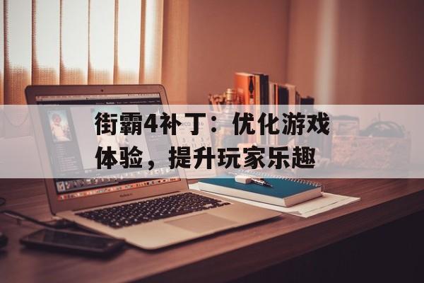 街霸4补丁：优化游戏体验，提升玩家乐趣