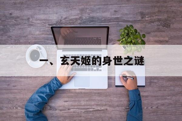 一、玄天姬的身世之谜