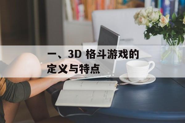 一、3D 格斗游戏的定义与特点