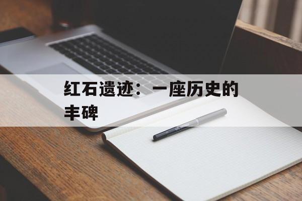 红石遗迹：一座历史的丰碑