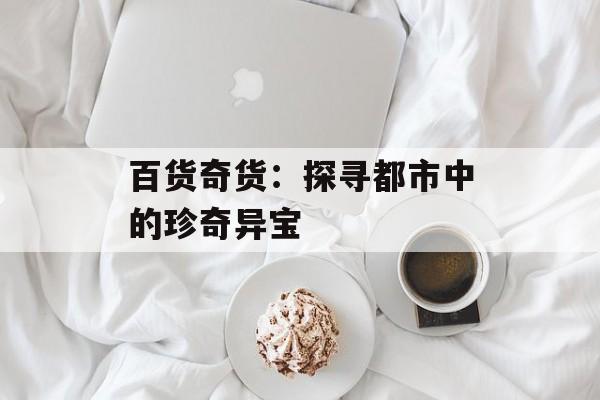 百货奇货：探寻都市中的珍奇异宝