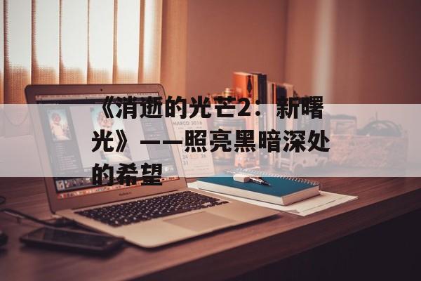 《消逝的光芒2：新曙光》——照亮黑暗深处的希望