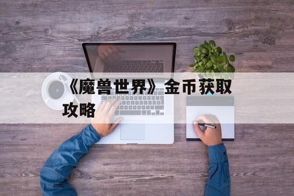 《魔兽世界》金币获取攻略
