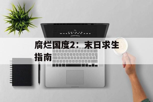 腐烂国度2：末日求生指南