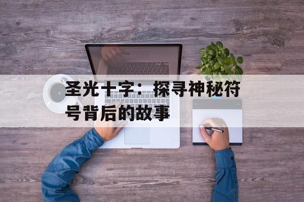 圣光十字：探寻神秘符号背后的故事