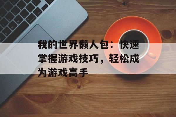 我的世界懒人包：快速掌握游戏技巧，轻松成为游戏高手