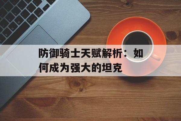防御骑士天赋解析：如何成为强大的坦克