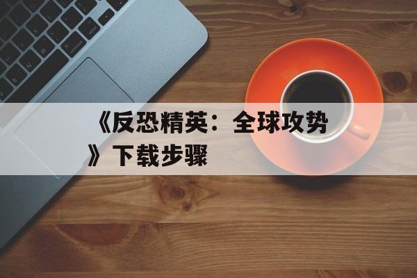 《反恐精英：全球攻势》下载步骤