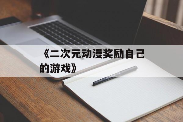 《二次元动漫奖励自己的游戏》