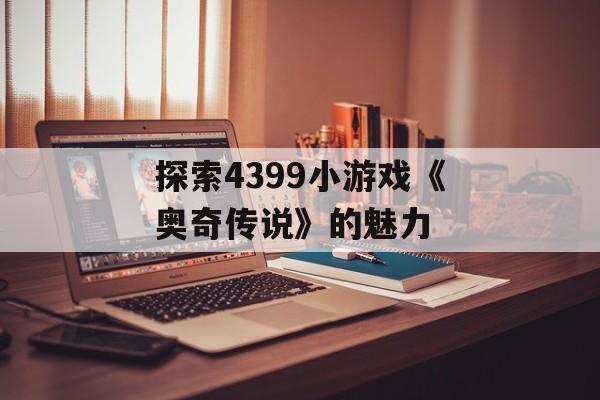 探索4399小游戏《奥奇传说》的魅力
