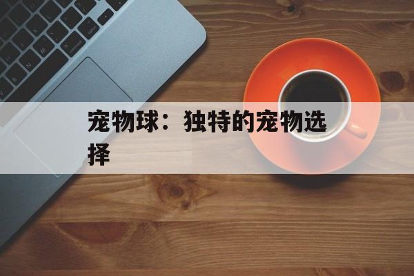 宠物球：独特的宠物选择
